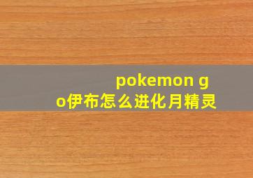 pokemon go伊布怎么进化月精灵